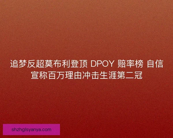 追梦反超莫布利登顶 DPOY 赔率榜 自信宣称百万理由冲击生涯第二冠
