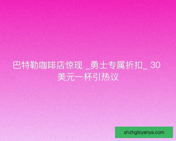 巴特勒咖啡店惊现 _勇士专属折扣_ 30 美元一杯引热议