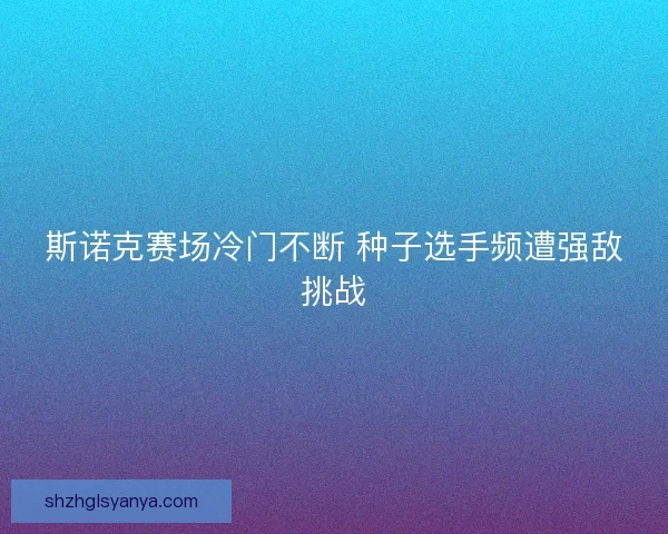 斯诺克赛场冷门不断 种子选手频遭强敌挑战