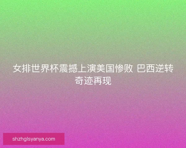 女排世界杯震撼上演美国惨败 巴西逆转奇迹再现 女排世界杯震撼上演美国惨败 巴西逆转奇迹再现