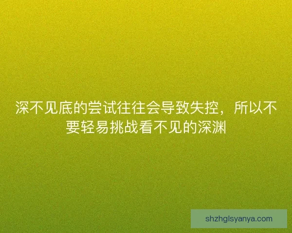 深不见底的尝试往往会导致失控，所以不要轻易挑战看不见的深渊